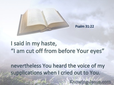 I said in my haste, “I am cut off from before Your eyes”;nevertheless You heard the voice of mysupplications when I cried out to You.